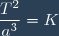 \dfrac{T^2}{a^3}=K
